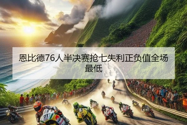 恩比德76人半决赛抢七失利正负值全场最低